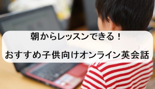 朝からできる！子供向けオンライン英会話おすすめ9選