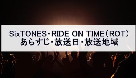 SixTONES・RIDE ON TIME（ROT）あらすじ・放送日・放送地域