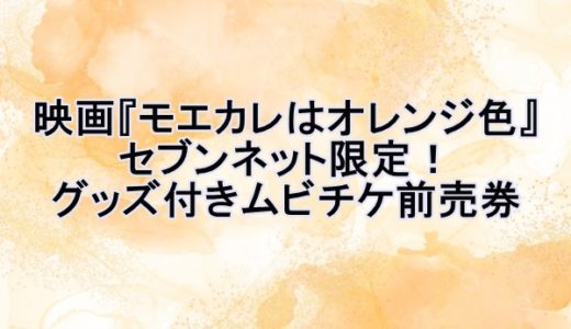 映画『モエカレはオレンジ色』セブンネット限定グッズ付きムビチケ